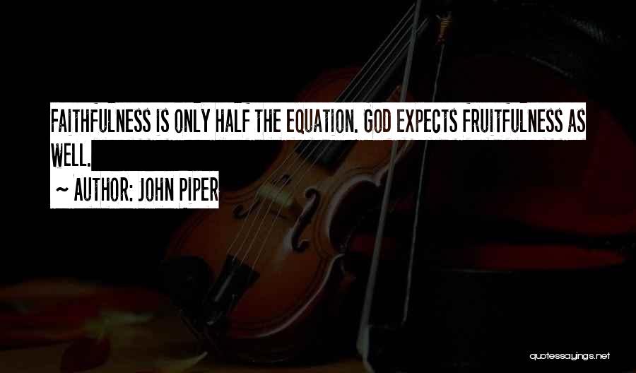 John Piper Quotes: Faithfulness Is Only Half The Equation. God Expects Fruitfulness As Well.