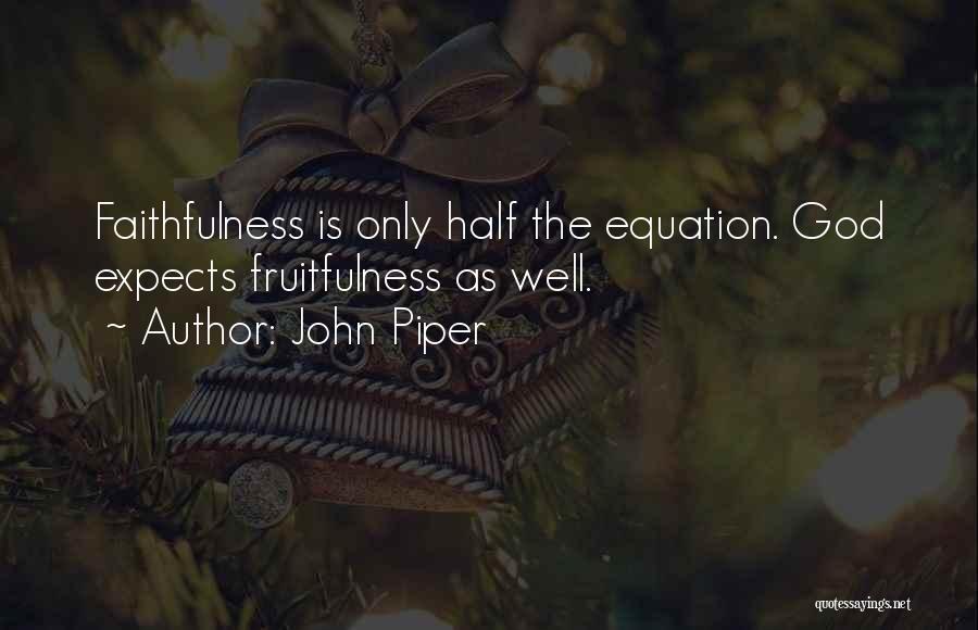 John Piper Quotes: Faithfulness Is Only Half The Equation. God Expects Fruitfulness As Well.