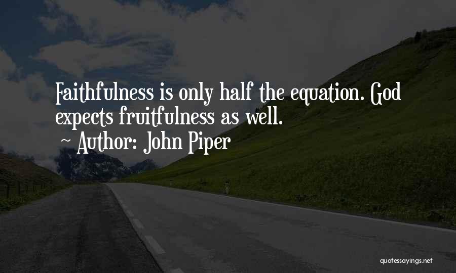John Piper Quotes: Faithfulness Is Only Half The Equation. God Expects Fruitfulness As Well.