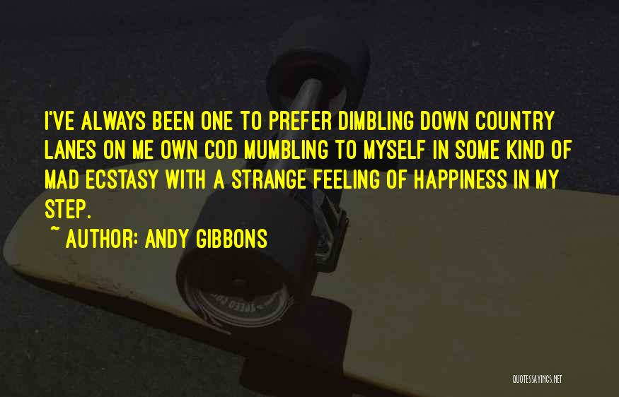Andy Gibbons Quotes: I've Always Been One To Prefer Dimbling Down Country Lanes On Me Own Cod Mumbling To Myself In Some Kind
