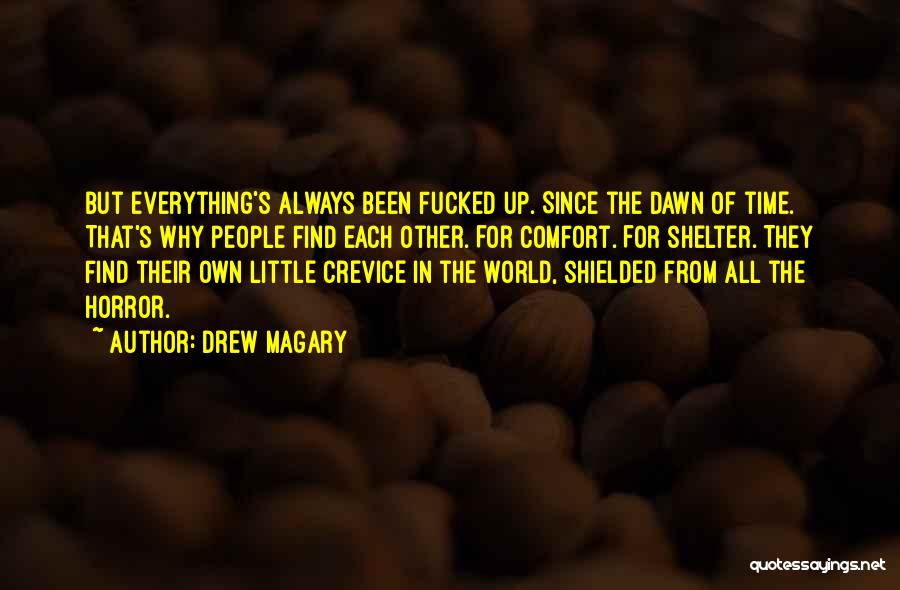 Drew Magary Quotes: But Everything's Always Been Fucked Up. Since The Dawn Of Time. That's Why People Find Each Other. For Comfort. For