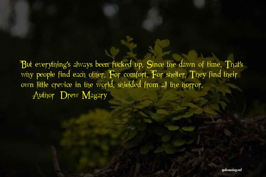 Drew Magary Quotes: But Everything's Always Been Fucked Up. Since The Dawn Of Time. That's Why People Find Each Other. For Comfort. For