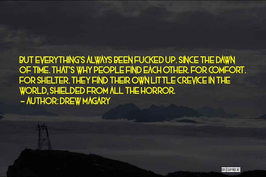 Drew Magary Quotes: But Everything's Always Been Fucked Up. Since The Dawn Of Time. That's Why People Find Each Other. For Comfort. For