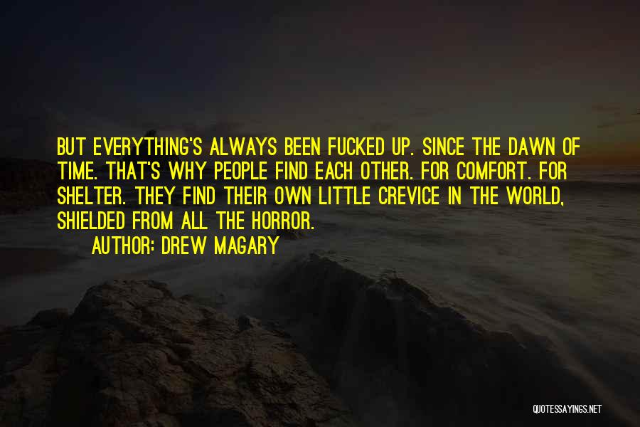 Drew Magary Quotes: But Everything's Always Been Fucked Up. Since The Dawn Of Time. That's Why People Find Each Other. For Comfort. For