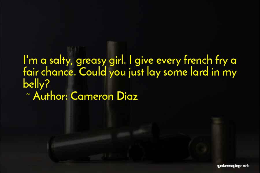 Cameron Diaz Quotes: I'm A Salty, Greasy Girl. I Give Every French Fry A Fair Chance. Could You Just Lay Some Lard In