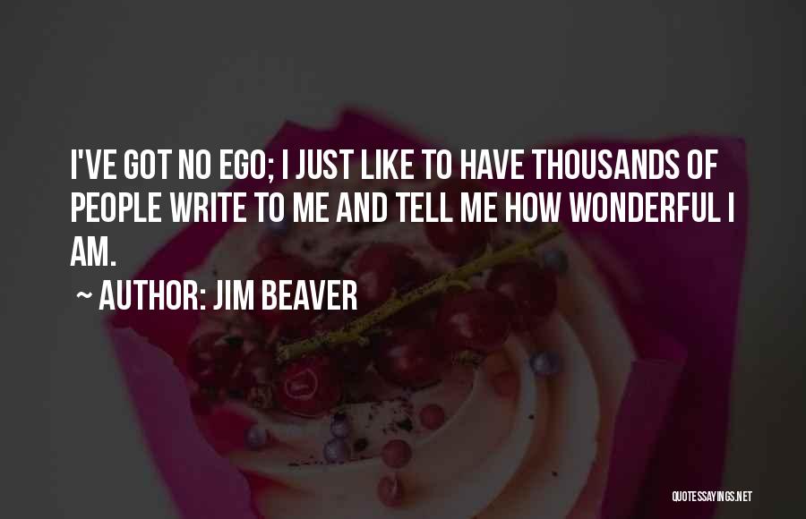 Jim Beaver Quotes: I've Got No Ego; I Just Like To Have Thousands Of People Write To Me And Tell Me How Wonderful