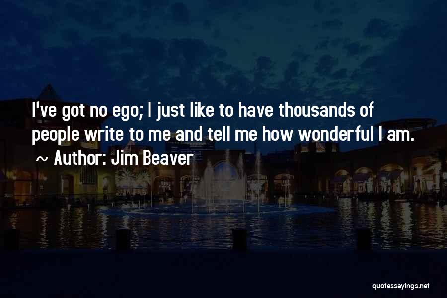 Jim Beaver Quotes: I've Got No Ego; I Just Like To Have Thousands Of People Write To Me And Tell Me How Wonderful