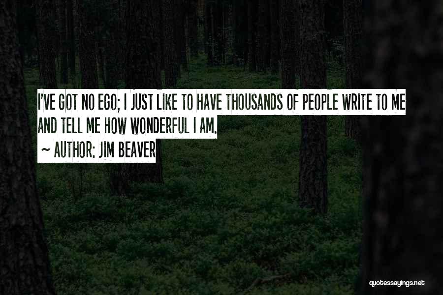 Jim Beaver Quotes: I've Got No Ego; I Just Like To Have Thousands Of People Write To Me And Tell Me How Wonderful