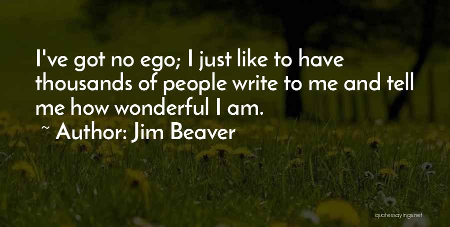 Jim Beaver Quotes: I've Got No Ego; I Just Like To Have Thousands Of People Write To Me And Tell Me How Wonderful