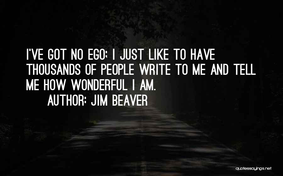 Jim Beaver Quotes: I've Got No Ego; I Just Like To Have Thousands Of People Write To Me And Tell Me How Wonderful