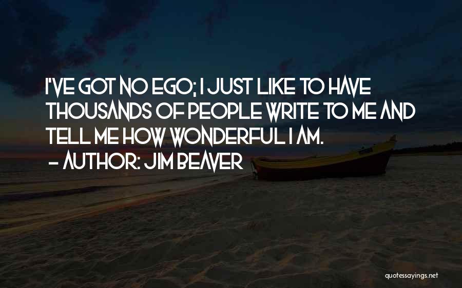 Jim Beaver Quotes: I've Got No Ego; I Just Like To Have Thousands Of People Write To Me And Tell Me How Wonderful