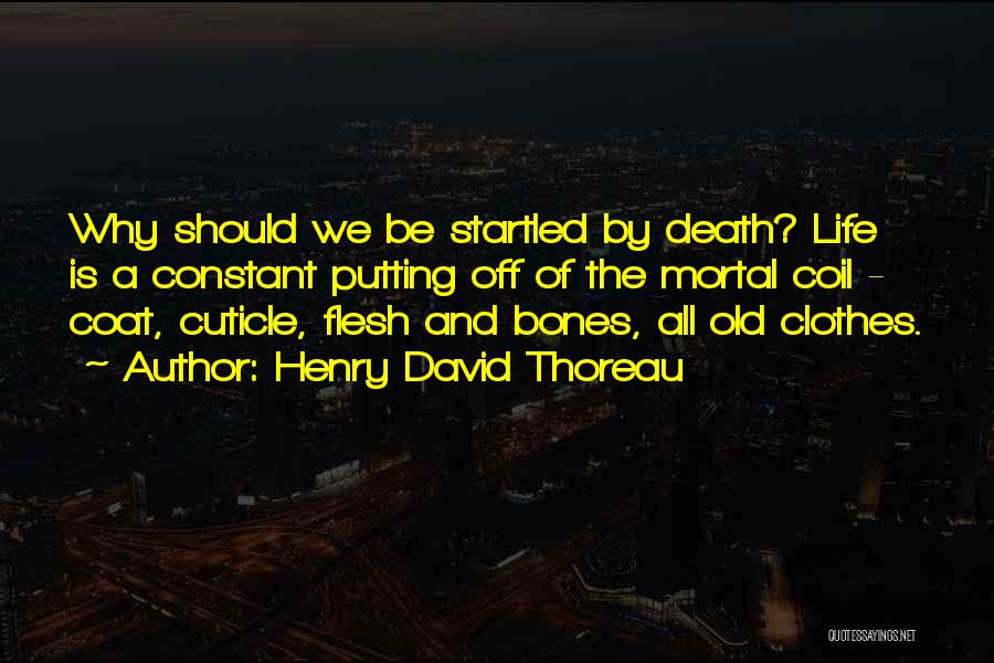 Henry David Thoreau Quotes: Why Should We Be Startled By Death? Life Is A Constant Putting Off Of The Mortal Coil - Coat, Cuticle,