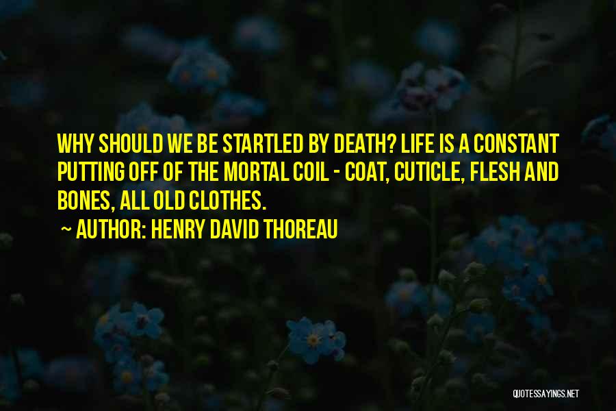 Henry David Thoreau Quotes: Why Should We Be Startled By Death? Life Is A Constant Putting Off Of The Mortal Coil - Coat, Cuticle,