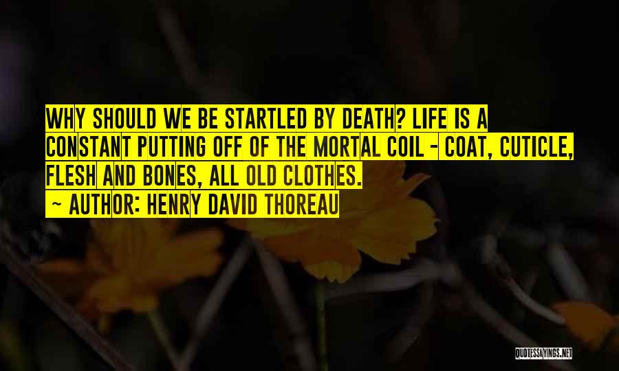 Henry David Thoreau Quotes: Why Should We Be Startled By Death? Life Is A Constant Putting Off Of The Mortal Coil - Coat, Cuticle,