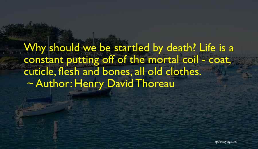 Henry David Thoreau Quotes: Why Should We Be Startled By Death? Life Is A Constant Putting Off Of The Mortal Coil - Coat, Cuticle,