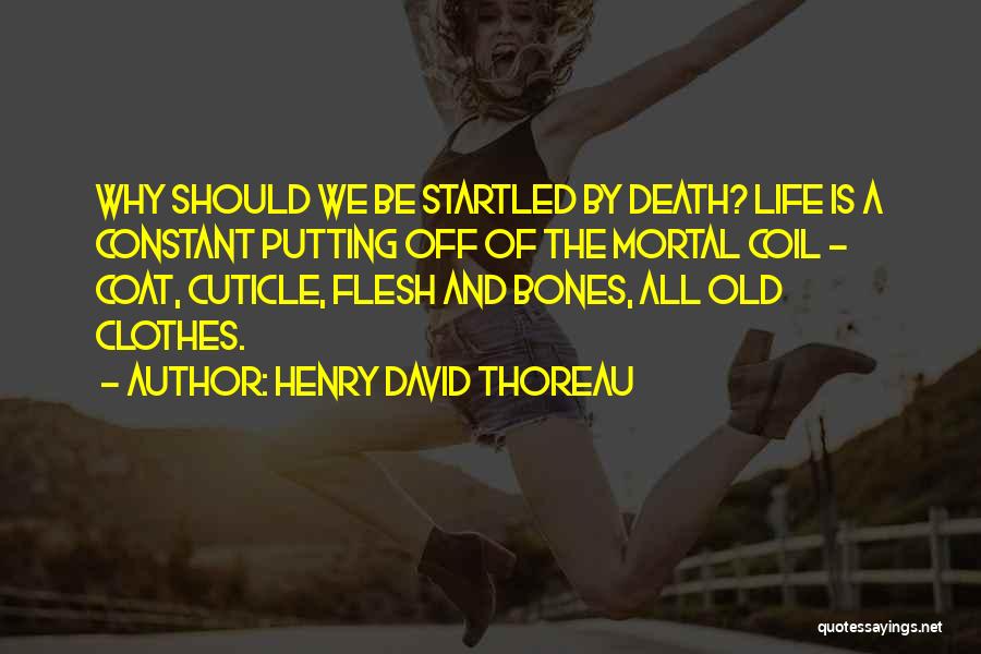 Henry David Thoreau Quotes: Why Should We Be Startled By Death? Life Is A Constant Putting Off Of The Mortal Coil - Coat, Cuticle,