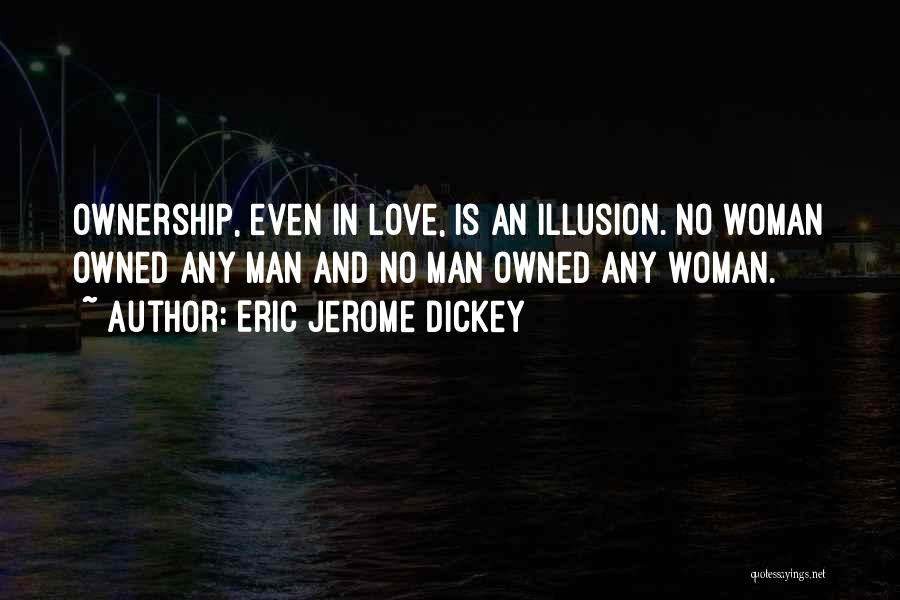 Eric Jerome Dickey Quotes: Ownership, Even In Love, Is An Illusion. No Woman Owned Any Man And No Man Owned Any Woman.