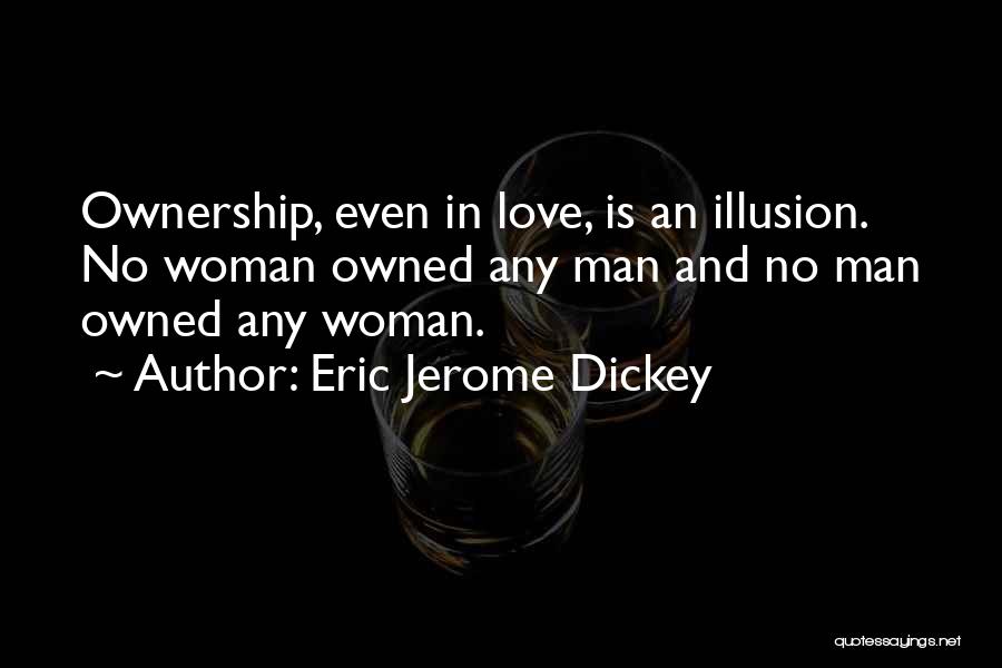Eric Jerome Dickey Quotes: Ownership, Even In Love, Is An Illusion. No Woman Owned Any Man And No Man Owned Any Woman.