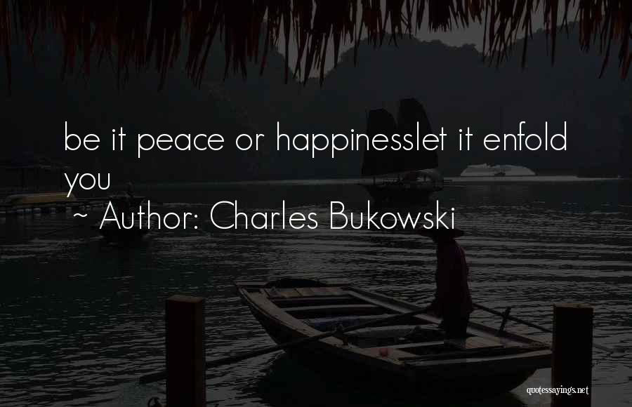 Charles Bukowski Quotes: Be It Peace Or Happinesslet It Enfold You