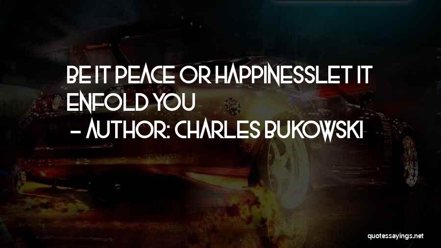 Charles Bukowski Quotes: Be It Peace Or Happinesslet It Enfold You