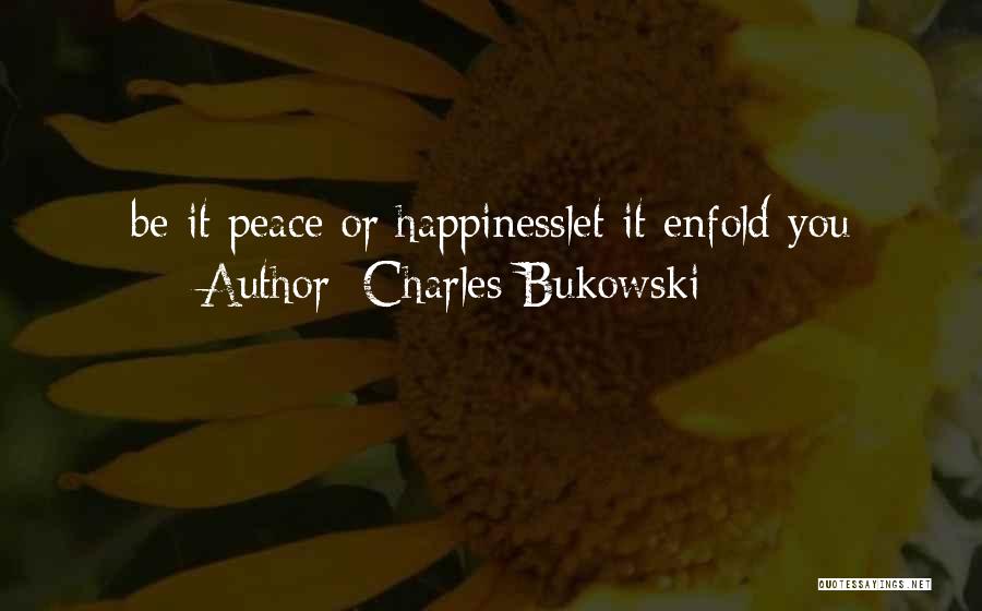 Charles Bukowski Quotes: Be It Peace Or Happinesslet It Enfold You