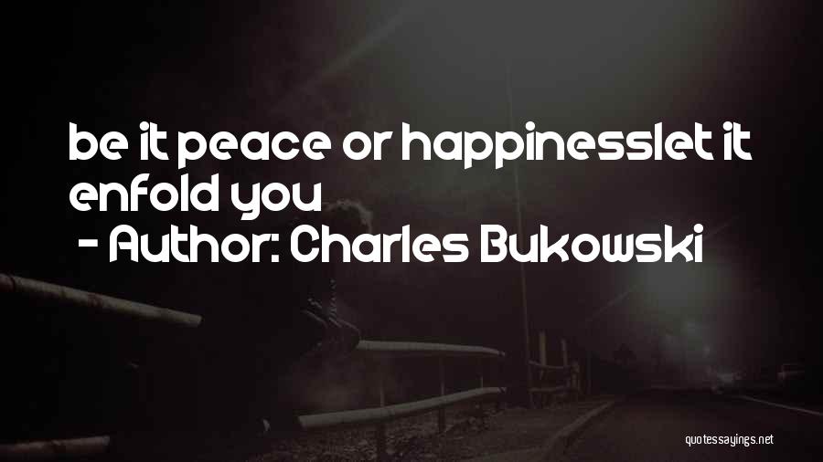 Charles Bukowski Quotes: Be It Peace Or Happinesslet It Enfold You