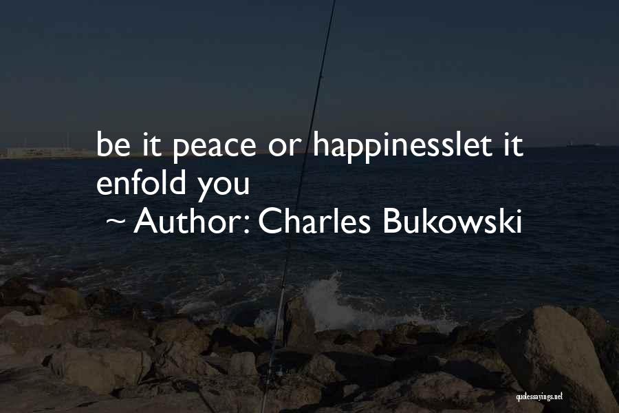 Charles Bukowski Quotes: Be It Peace Or Happinesslet It Enfold You