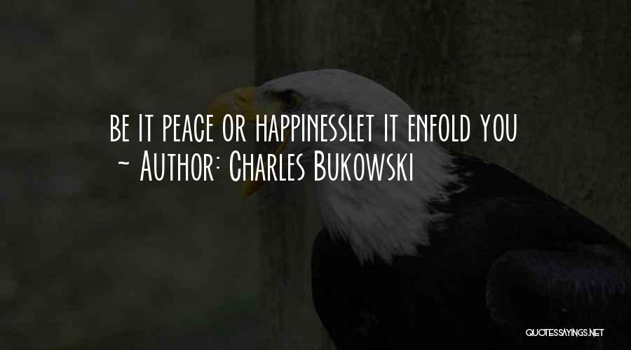 Charles Bukowski Quotes: Be It Peace Or Happinesslet It Enfold You