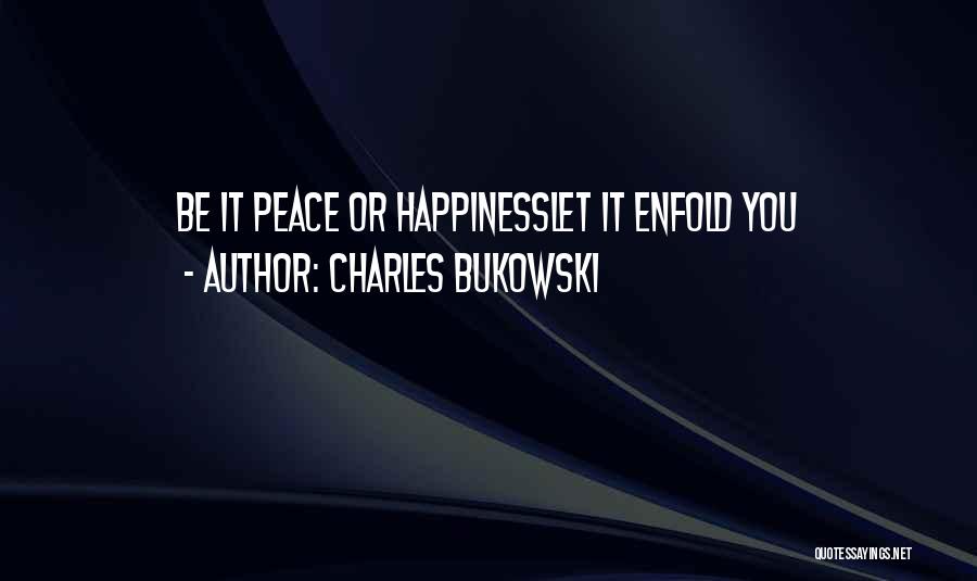 Charles Bukowski Quotes: Be It Peace Or Happinesslet It Enfold You