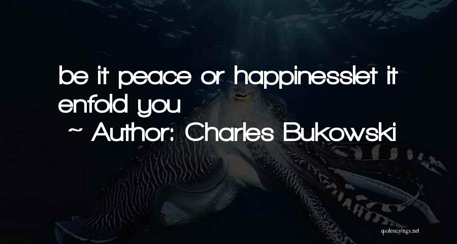 Charles Bukowski Quotes: Be It Peace Or Happinesslet It Enfold You