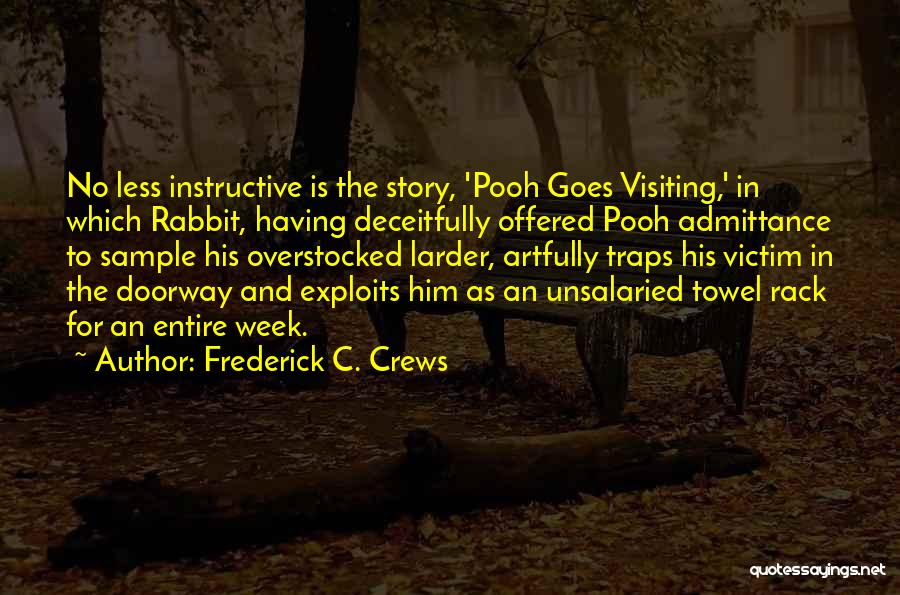 Frederick C. Crews Quotes: No Less Instructive Is The Story, 'pooh Goes Visiting,' In Which Rabbit, Having Deceitfully Offered Pooh Admittance To Sample His