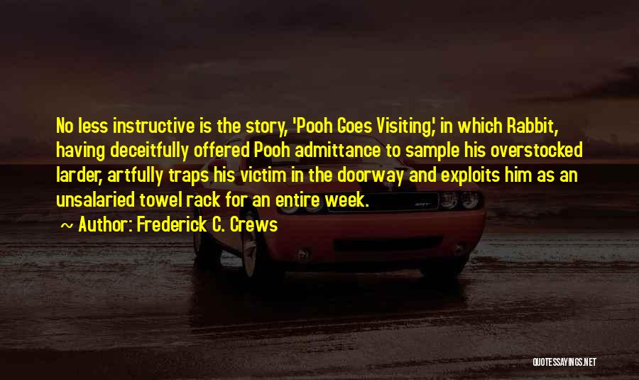 Frederick C. Crews Quotes: No Less Instructive Is The Story, 'pooh Goes Visiting,' In Which Rabbit, Having Deceitfully Offered Pooh Admittance To Sample His