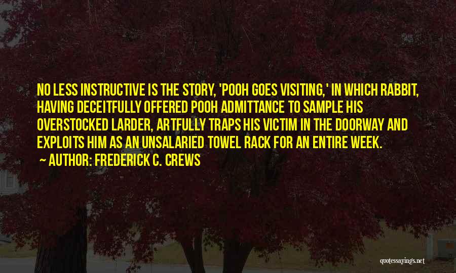 Frederick C. Crews Quotes: No Less Instructive Is The Story, 'pooh Goes Visiting,' In Which Rabbit, Having Deceitfully Offered Pooh Admittance To Sample His