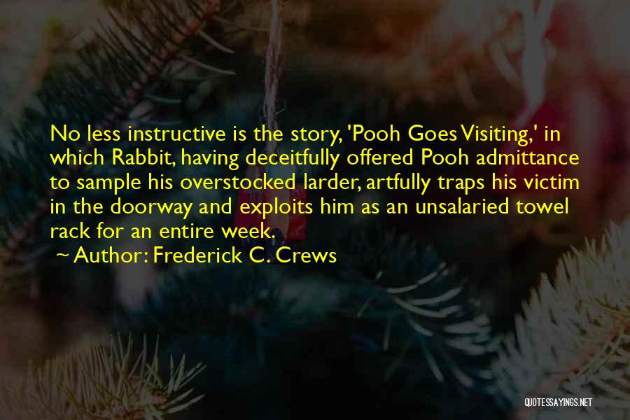 Frederick C. Crews Quotes: No Less Instructive Is The Story, 'pooh Goes Visiting,' In Which Rabbit, Having Deceitfully Offered Pooh Admittance To Sample His