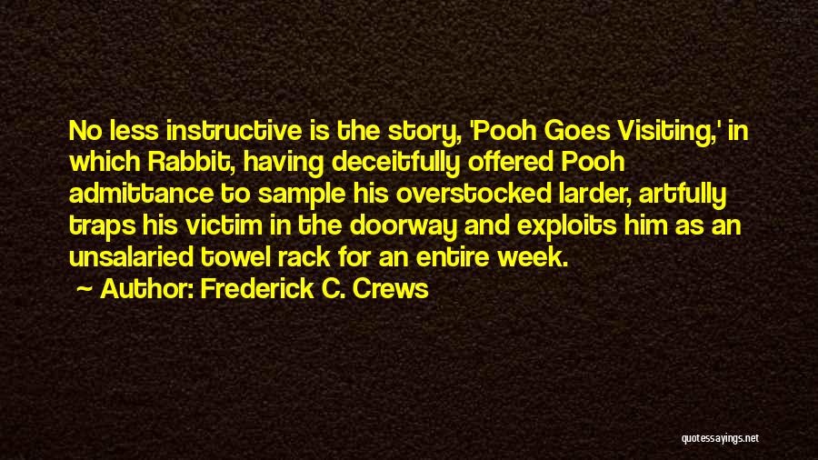 Frederick C. Crews Quotes: No Less Instructive Is The Story, 'pooh Goes Visiting,' In Which Rabbit, Having Deceitfully Offered Pooh Admittance To Sample His