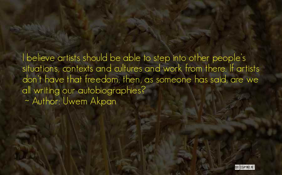 Uwem Akpan Quotes: I Believe Artists Should Be Able To Step Into Other People's Situations, Contexts And Cultures And Work From There. If