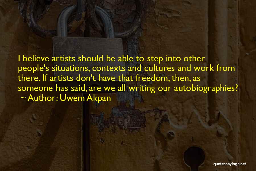 Uwem Akpan Quotes: I Believe Artists Should Be Able To Step Into Other People's Situations, Contexts And Cultures And Work From There. If