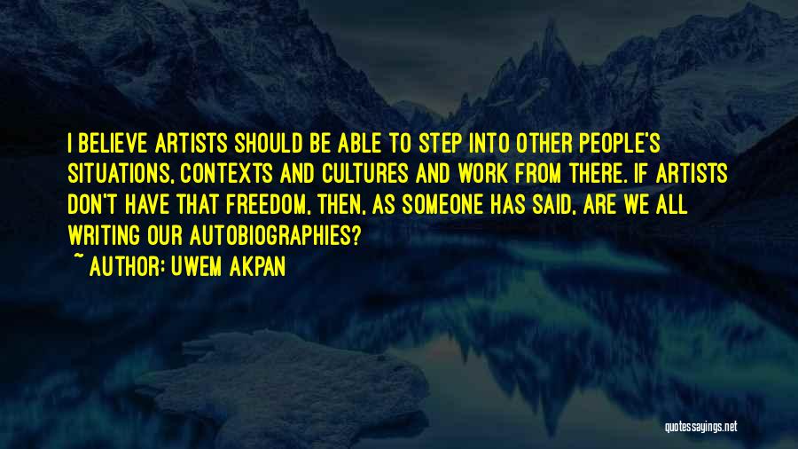 Uwem Akpan Quotes: I Believe Artists Should Be Able To Step Into Other People's Situations, Contexts And Cultures And Work From There. If
