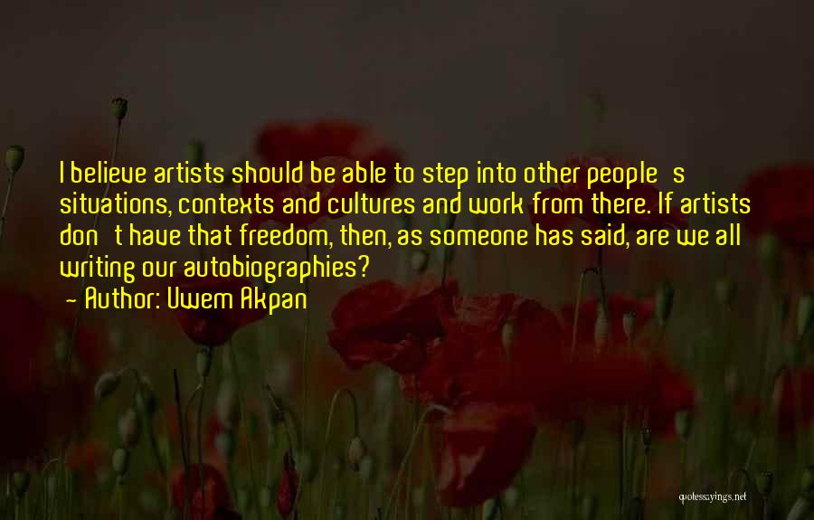 Uwem Akpan Quotes: I Believe Artists Should Be Able To Step Into Other People's Situations, Contexts And Cultures And Work From There. If