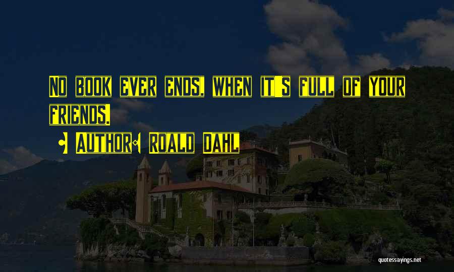 Roald Dahl Quotes: No Book Ever Ends, When It's Full Of Your Friends.