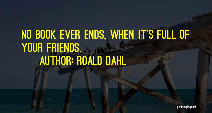 Roald Dahl Quotes: No Book Ever Ends, When It's Full Of Your Friends.