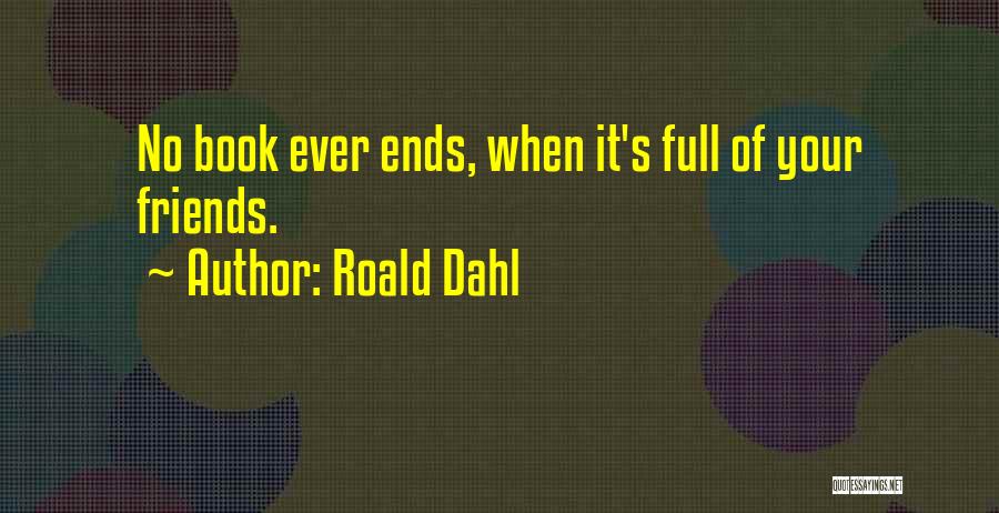 Roald Dahl Quotes: No Book Ever Ends, When It's Full Of Your Friends.