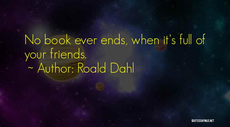Roald Dahl Quotes: No Book Ever Ends, When It's Full Of Your Friends.