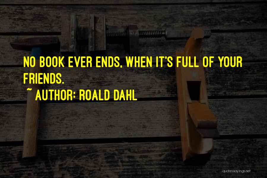 Roald Dahl Quotes: No Book Ever Ends, When It's Full Of Your Friends.