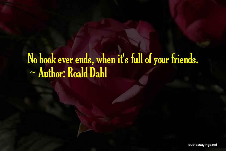 Roald Dahl Quotes: No Book Ever Ends, When It's Full Of Your Friends.