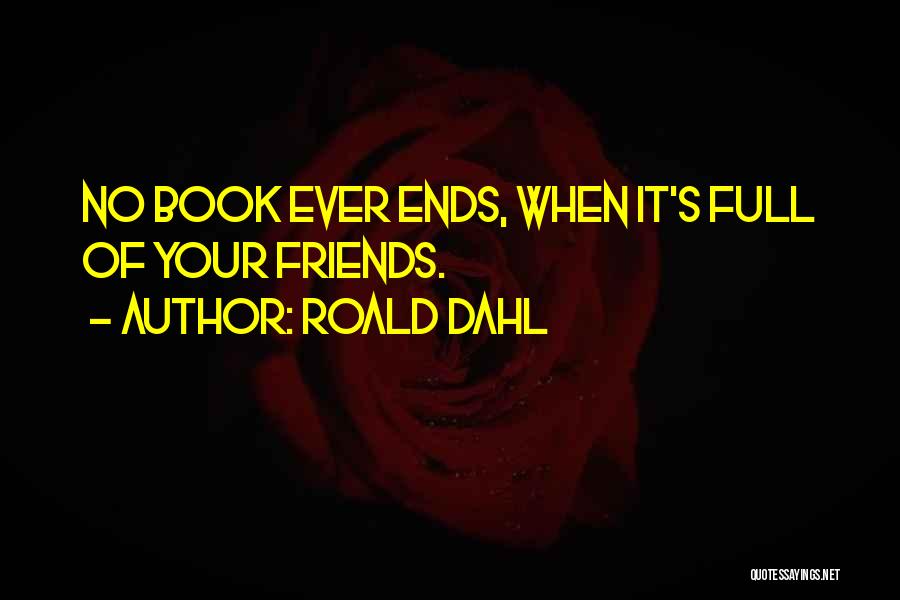 Roald Dahl Quotes: No Book Ever Ends, When It's Full Of Your Friends.