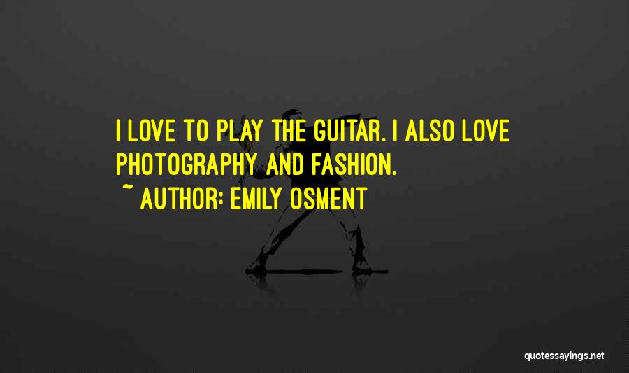 Emily Osment Quotes: I Love To Play The Guitar. I Also Love Photography And Fashion.