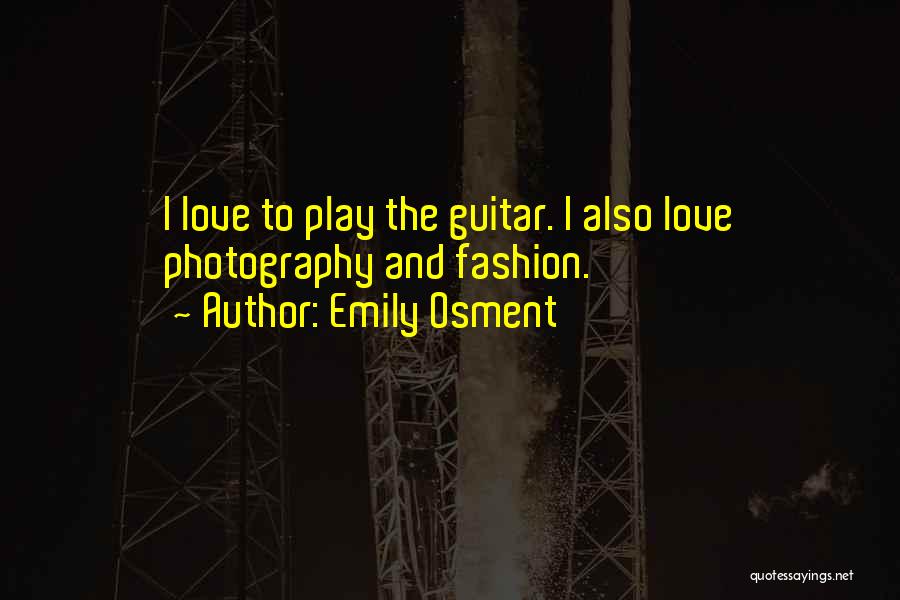 Emily Osment Quotes: I Love To Play The Guitar. I Also Love Photography And Fashion.