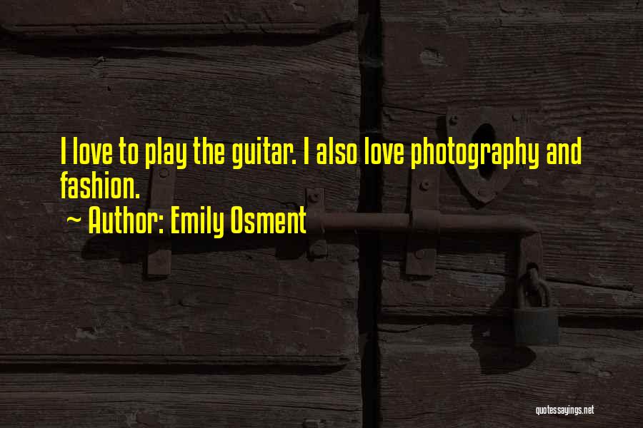 Emily Osment Quotes: I Love To Play The Guitar. I Also Love Photography And Fashion.