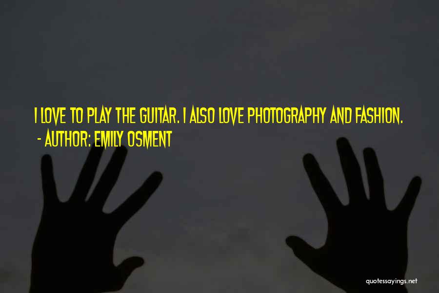 Emily Osment Quotes: I Love To Play The Guitar. I Also Love Photography And Fashion.